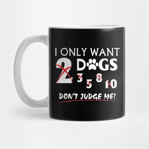 I Only Want Dogs, Don't Judge Me - Love Dogs - Gift For Dog Lovers by xoclothes